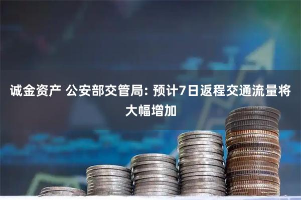 诚金资产 公安部交管局: 预计7日返程交通流量将大幅增加