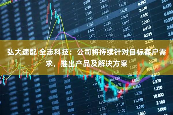 弘大速配 全志科技：公司将持续针对目标客户需求，推出产品及解决方案