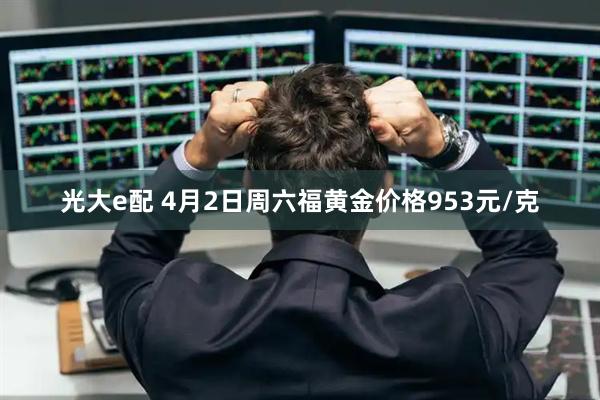 光大e配 4月2日周六福黄金价格953元/克