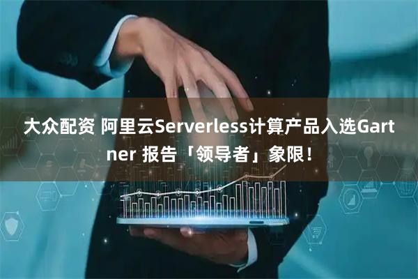 大众配资 阿里云Serverless计算产品入选Gartner 报告「领导者」象限！